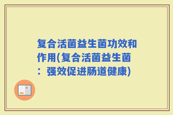 复合活菌益生菌功效和作用(复合活菌益生菌：强效促进肠道健康)