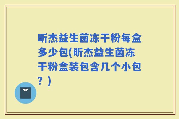 昕杰益生菌冻干粉每盒多少包(昕杰益生菌冻干粉盒装包含几个小包？)