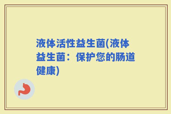 液体活性益生菌(液体益生菌：保护您的肠道健康)