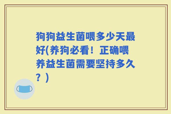 狗狗益生菌喂多少天好(养狗必看！正确喂养益生菌需要坚持多久？)