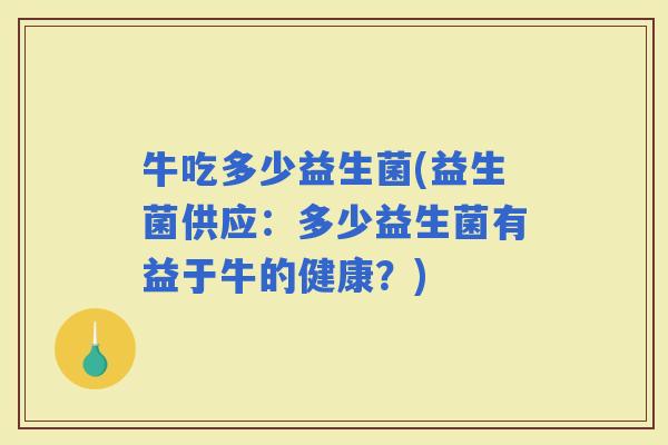 牛吃多少益生菌(益生菌供应：多少益生菌有益于牛的健康？)