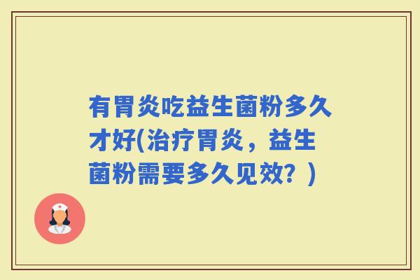 有吃益生菌粉多久才好(，益生菌粉需要多久见效？)