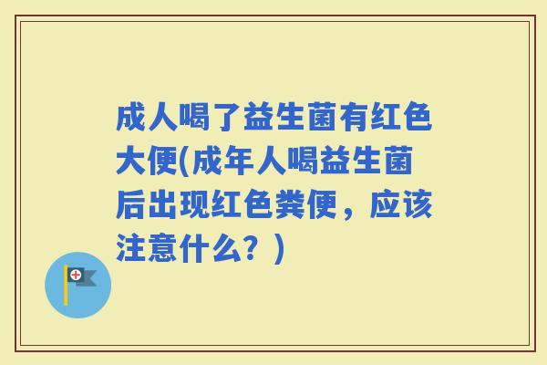 成人喝了益生菌有红色大便(成年人喝益生菌后出现红色粪便，应该注意什么？)