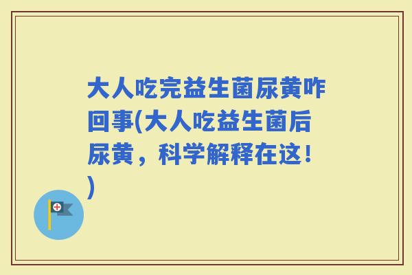 大人吃完益生菌尿黄咋回事(大人吃益生菌后尿黄,科学解释在这!) 大人吃完益生菌尿黄咋回事(大人吃益生菌后尿黄,科学解释在这!)