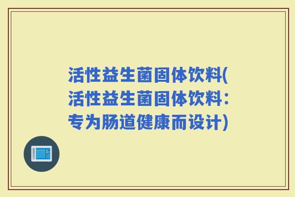 活性益生菌固体饮料(活性益生菌固体饮料：专为肠道健康而设计)