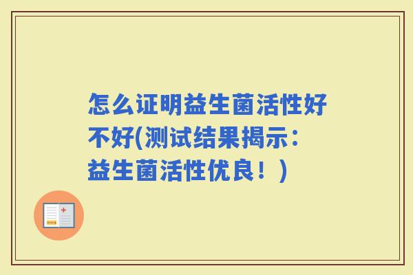 怎么证明益生菌活性好不好(测试结果揭示：益生菌活性优良！)