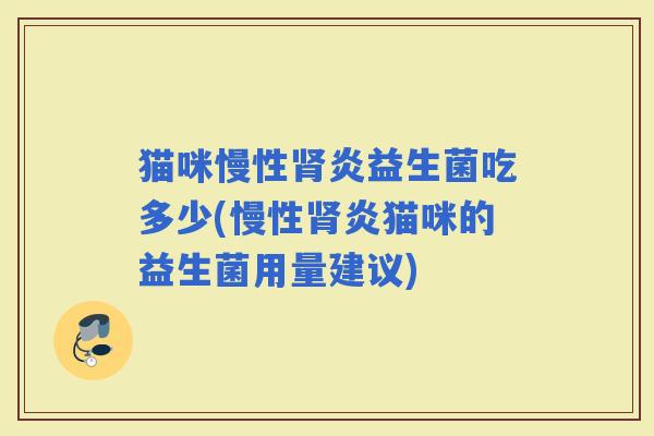 猫咪慢性炎益生菌吃多少(慢性炎猫咪的益生菌用量建议)