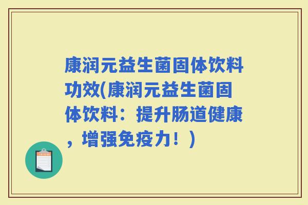 康润元益生菌固体饮料功效(康润元益生菌固体饮料：提升肠道健康，增强力！)