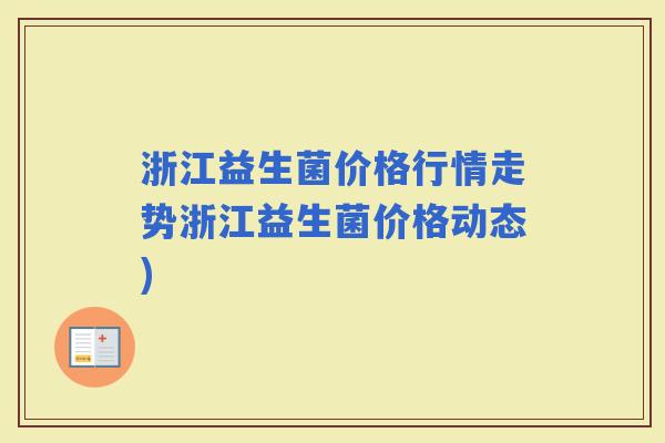 浙江益生菌价格行情走势浙江益生菌价格动态)
