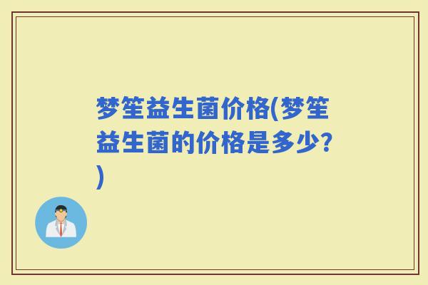 梦笙益生菌价格(梦笙益生菌的价格是多少？)