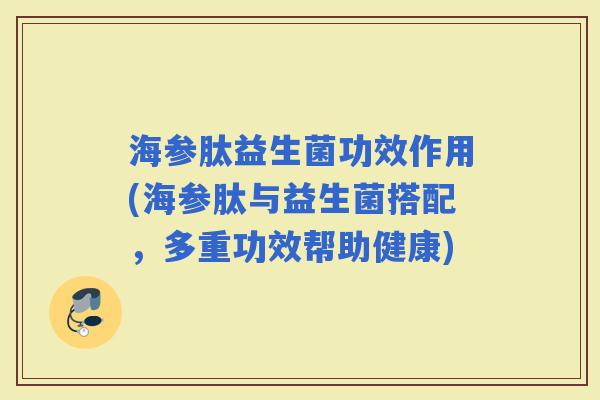 海参肽益生菌功效作用(海参肽与益生菌搭配，多重功效帮助健康)