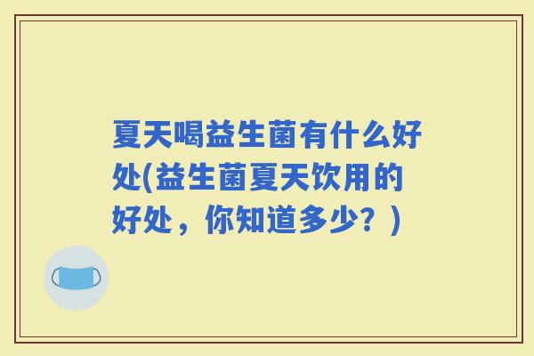 夏天喝益生菌有什么好处(益生菌夏天饮用的好处，你知道多少？)