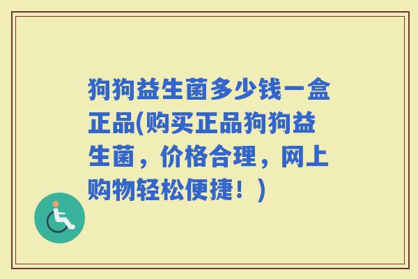 狗狗益生菌多少钱一盒正品(购买正品狗狗益生菌，价格合理，网上购物轻松便捷！)