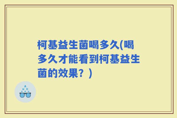 柯基益生菌喝多久(喝多久才能看到柯基益生菌的效果？)