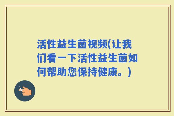 活性益生菌视频(让我们看一下活性益生菌如何帮助您保持健康。)