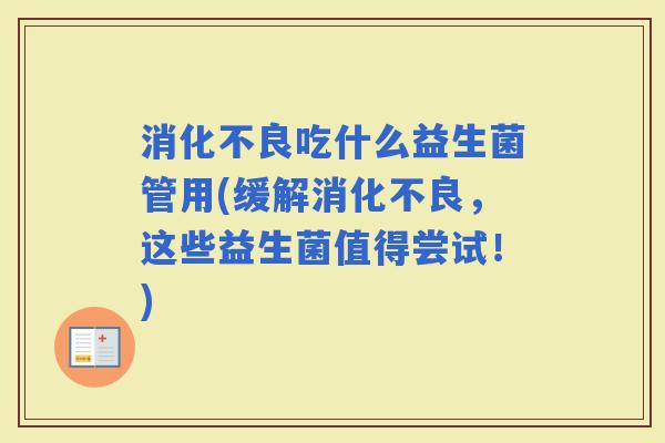 吃什么益生菌管用(缓解，这些益生菌值得尝试！)