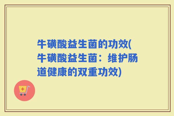 牛磺酸益生菌的功效(牛磺酸益生菌：维护肠道健康的双重功效)