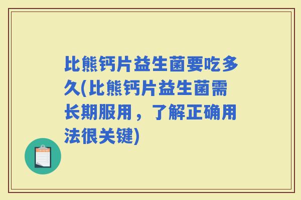 比熊钙片益生菌要吃多久(比熊钙片益生菌需长期服用，了解正确用法很关键)