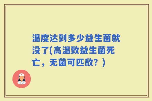 温度达到多少益生菌就没了(高温致益生菌死亡，无菌可匹敌？)