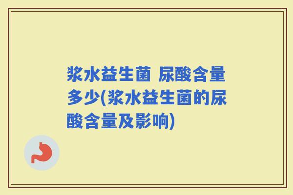 浆水益生菌 尿酸含量多少(浆水益生菌的尿酸含量及影响)