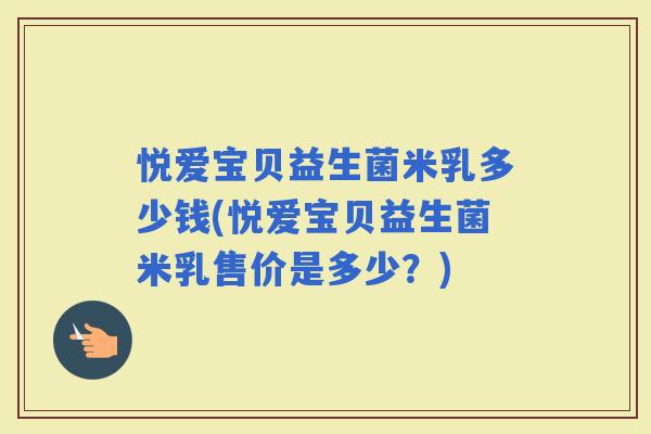悦爱宝贝益生菌米乳多少钱(悦爱宝贝益生菌米乳售价是多少？)
