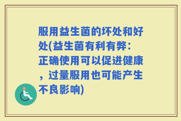 服用益生菌的坏处和好处(益生菌有利有弊：正确使用可以促进健康，过量服用也可能产生不良影响)