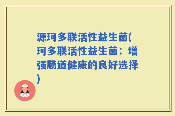 源珂多联活性益生菌(珂多联活性益生菌：增强肠道健康的良好选择)