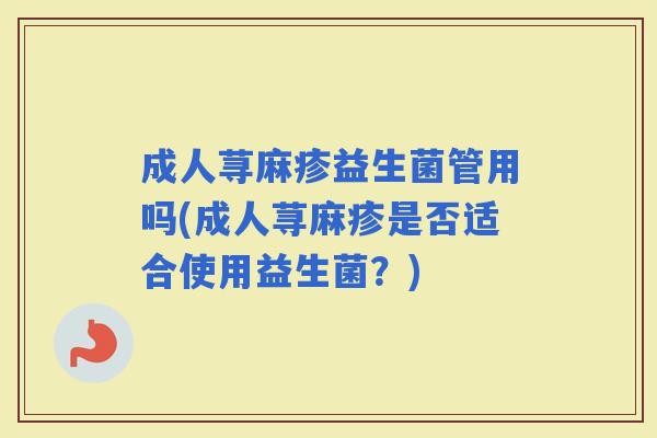 成人荨麻疹益生菌管用吗(成人荨麻疹是否适合使用益生菌？)
