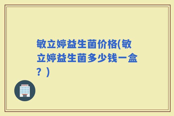 敏立婷益生菌价格(敏立婷益生菌多少钱一盒？)