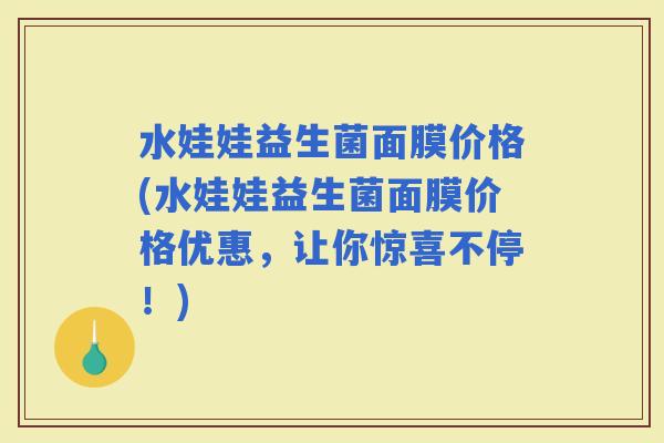 水娃娃益生菌面膜价格(水娃娃益生菌面膜价格优惠，让你惊喜不停！)
