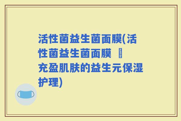 活性菌益生菌面膜(活性菌益生菌面膜 – 充盈的益生元保湿护理)