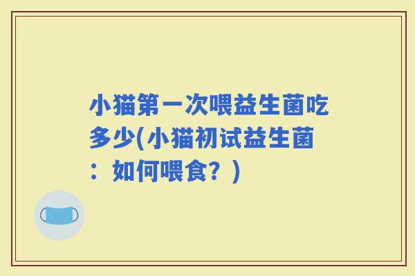 小猫第一次喂益生菌吃多少(小猫初试益生菌：如何喂食？)