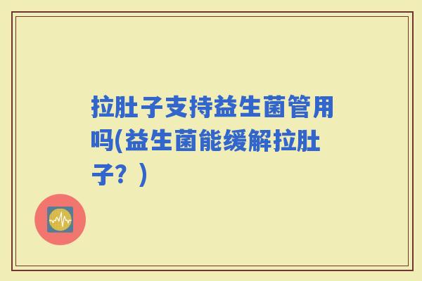 拉肚子支持益生菌管用吗(益生菌能缓解拉肚子？)