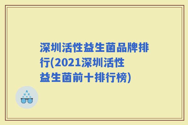 深圳活性益生菌品牌排行(2021深圳活性益生菌前十排行榜)