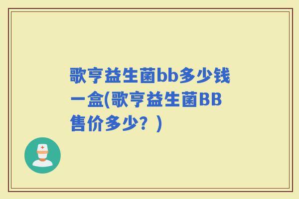 歌亨益生菌bb多少钱一盒(歌亨益生菌BB售价多少？)