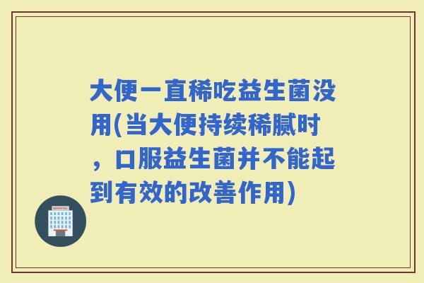 大便一直稀吃益生菌没用(当大便持续稀腻时，口服益生菌并不能起到有效的改善作用)