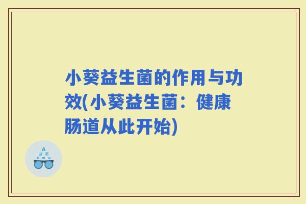 小葵益生菌的作用与功效(小葵益生菌：健康肠道从此开始)