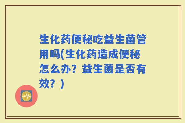 生化药吃益生菌管用吗(生化药造成怎么办？益生菌是否有效？)