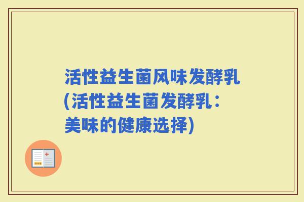 活性益生菌风味发酵乳(活性益生菌发酵乳：美味的健康选择)
