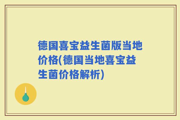 德国喜宝益生菌版当地价格(德国当地喜宝益生菌价格解析)