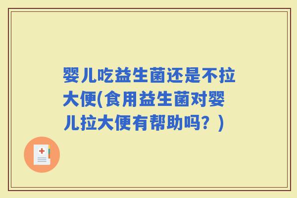 婴儿吃益生菌还是不拉大便(食用益生菌对婴儿拉大便有帮助吗？)