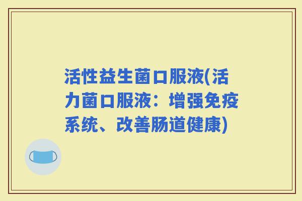 活性益生菌口服液(活力菌口服液：增强系统、改善肠道健康)