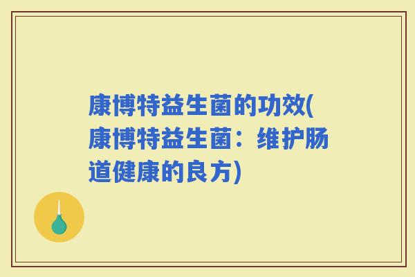 康博特益生菌的功效(康博特益生菌：维护肠道健康的良方)