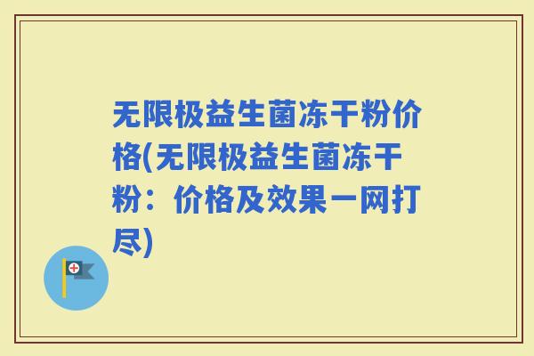 无限极益生菌冻干粉价格(无限极益生菌冻干粉：价格及效果一网打尽)