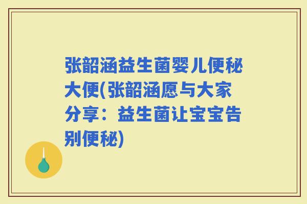 张韶涵益生菌婴儿大便(张韶涵愿与大家分享：益生菌让宝宝告别)