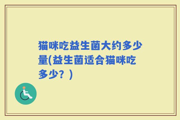 猫咪吃益生菌大约多少量(益生菌适合猫咪吃多少？)