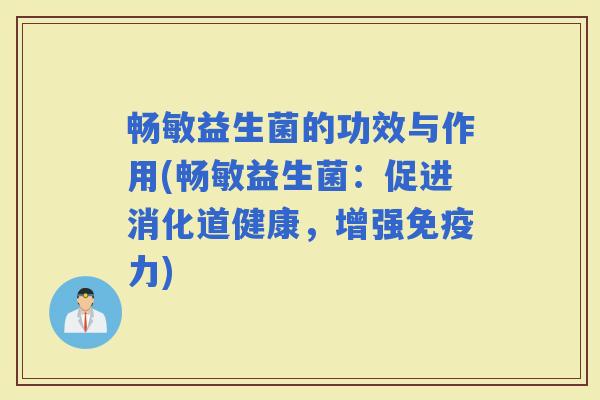 畅敏益生菌的功效与作用(畅敏益生菌：促进消化道健康，增强力)