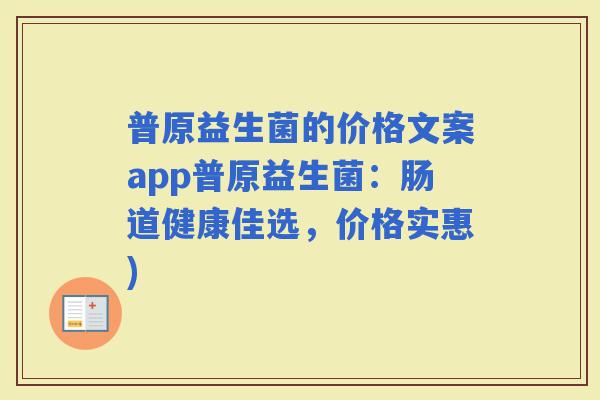 普原益生菌的价格文案app普原益生菌：肠道健康佳选，价格实惠)