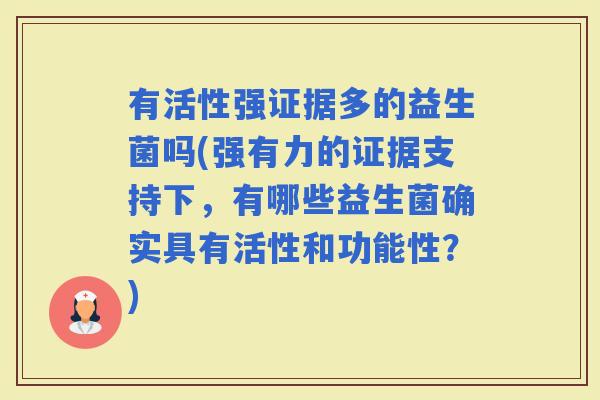 有活性强证据多的益生菌吗(强有力的证据支持下，有哪些益生菌确实具有活性和功能性？)