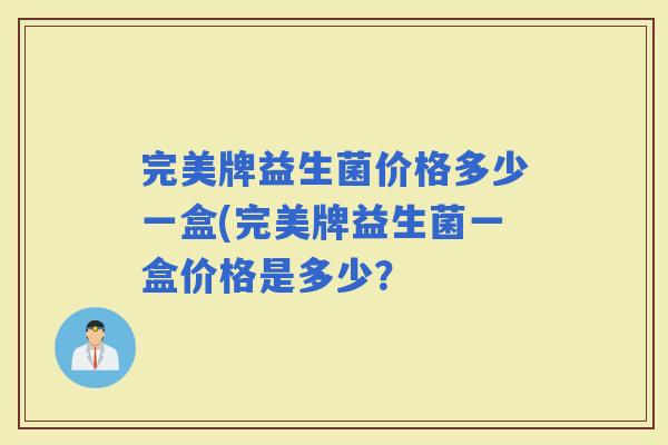 完美牌益生菌价格多少一盒(完美牌益生菌一盒价格是多少？